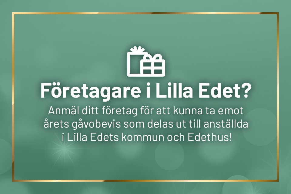 Grafik med texten "Företagare i Lilla Edet? Anmäl ditt företag för att kunna ta emot årets gåvobevis som  delas ut till anställda i Lilla Edets kommun och Edethus!"